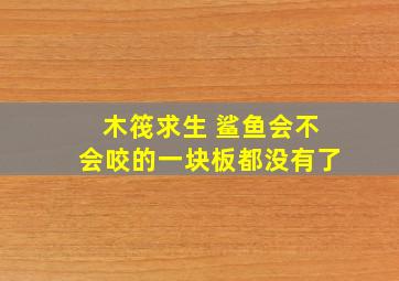 木筏求生 鲨鱼会不会咬的一块板都没有了